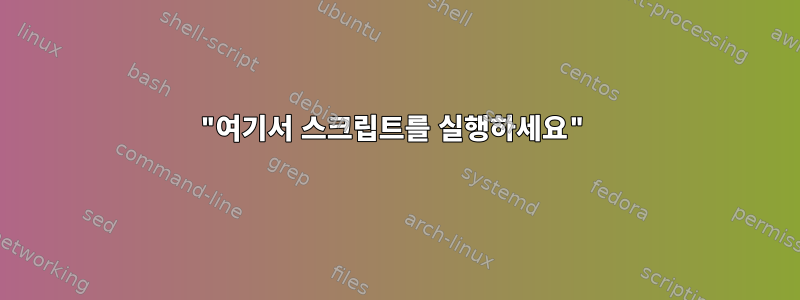 "여기서 스크립트를 실행하세요"