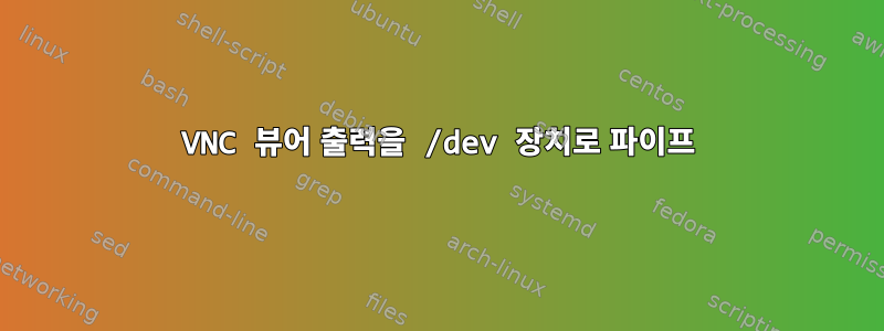 VNC 뷰어 출력을 /dev 장치로 파이프