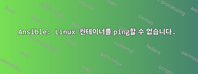 Ansible: Linux 컨테이너를 ping할 수 없습니다.