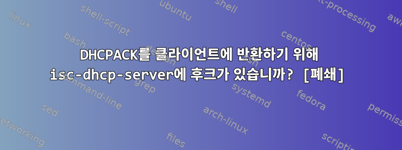 DHCPACK를 클라이언트에 반환하기 위해 isc-dhcp-server에 후크가 있습니까? [폐쇄]