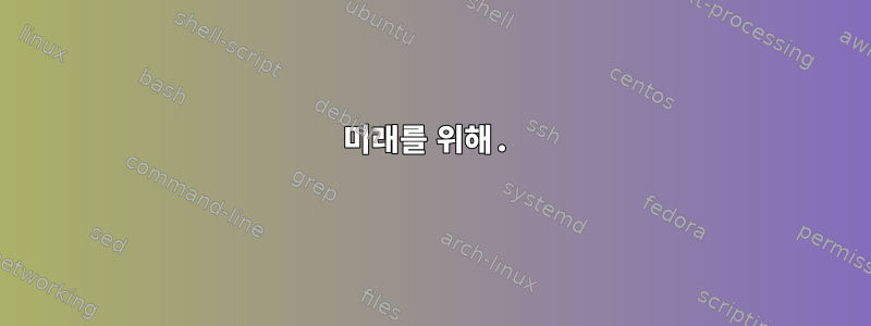 미래를 위해.