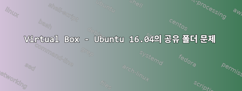 Virtual Box - Ubuntu 16.04의 공유 폴더 문제