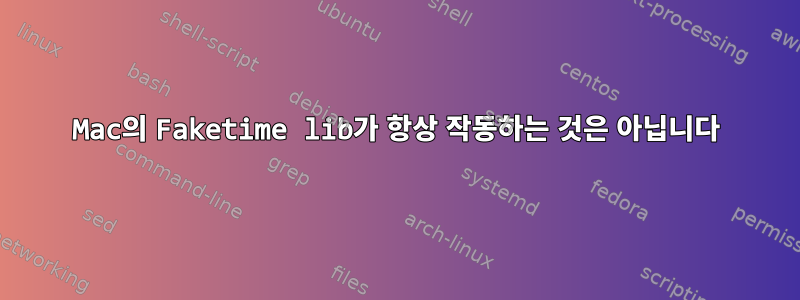 Mac의 Faketime lib가 항상 작동하는 것은 아닙니다