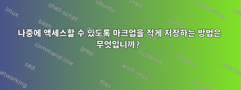 나중에 액세스할 수 있도록 마크업을 적게 저장하는 방법은 무엇입니까?