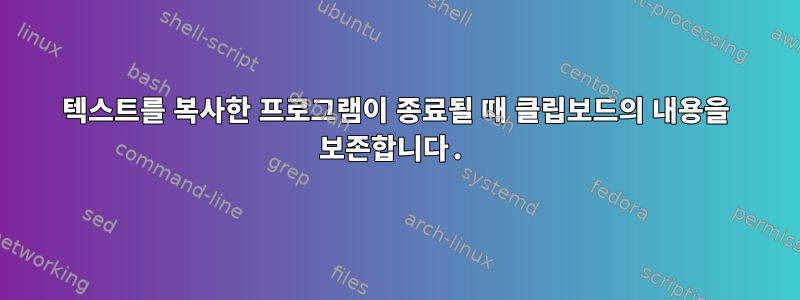 텍스트를 복사한 프로그램이 종료될 때 클립보드의 내용을 보존합니다.