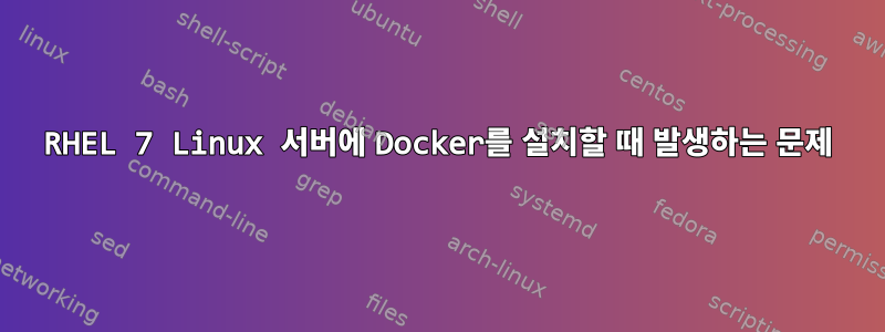 RHEL 7 Linux 서버에 Docker를 설치할 때 발생하는 문제