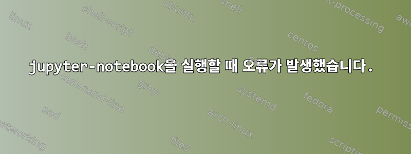 jupyter-notebook을 실행할 때 오류가 발생했습니다.