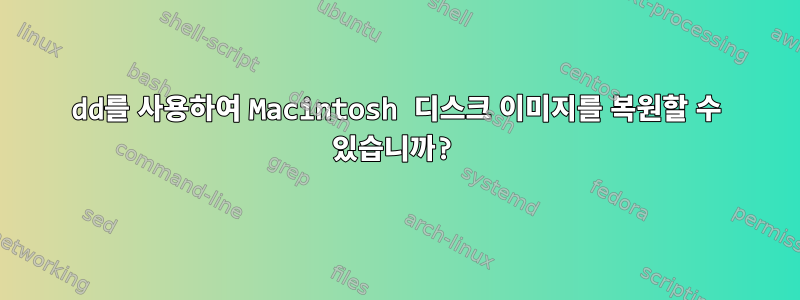 dd를 사용하여 Macintosh 디스크 이미지를 복원할 수 있습니까?