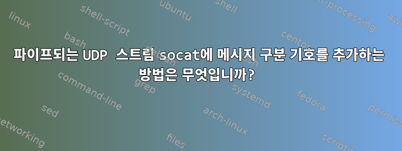 파이프되는 UDP 스트림 socat에 메시지 구분 기호를 추가하는 방법은 무엇입니까?