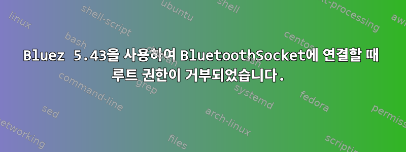 Bluez 5.43을 사용하여 BluetoothSocket에 연결할 때 루트 권한이 거부되었습니다.