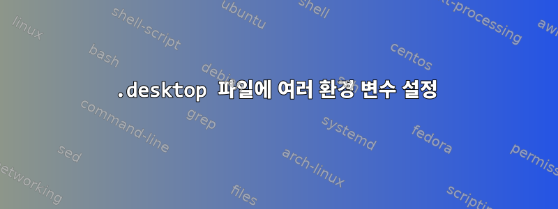 .desktop 파일에 여러 환경 변수 설정