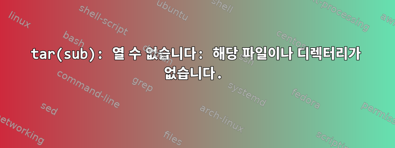 tar(sub): 열 수 없습니다: 해당 파일이나 디렉터리가 없습니다.