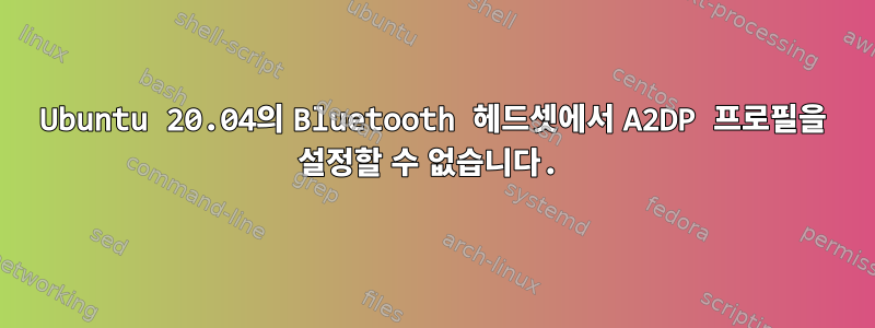 Ubuntu 20.04의 Bluetooth 헤드셋에서 A2DP 프로필을 설정할 수 없습니다.