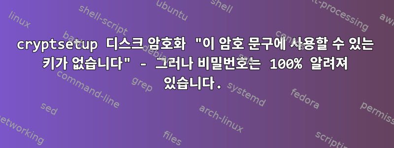 cryptsetup 디스크 암호화 "이 암호 문구에 사용할 수 있는 키가 없습니다" - 그러나 비밀번호는 100% 알려져 있습니다.