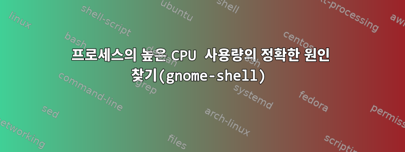 프로세스의 높은 CPU 사용량의 정확한 원인 찾기(gnome-shell)