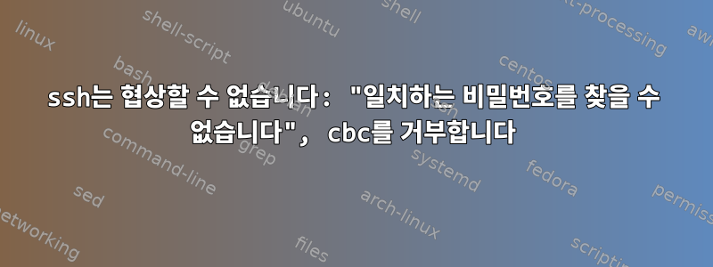 ssh는 협상할 수 없습니다: "일치하는 비밀번호를 찾을 수 없습니다", cbc를 거부합니다