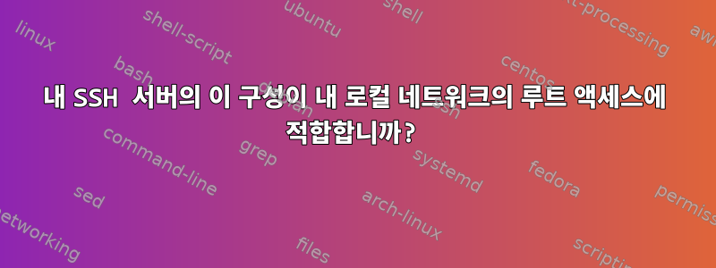 내 SSH 서버의 이 구성이 내 로컬 네트워크의 루트 액세스에 적합합니까?