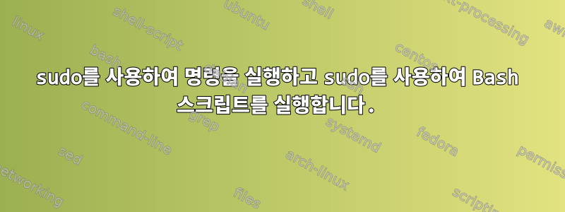 sudo를 사용하여 명령을 실행하고 sudo를 사용하여 Bash 스크립트를 실행합니다.