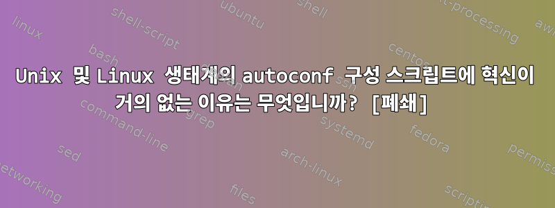 Unix 및 Linux 생태계의 autoconf 구성 스크립트에 혁신이 거의 없는 이유는 무엇입니까? [폐쇄]