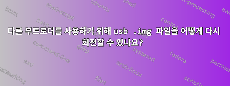 다른 부트로더를 사용하기 위해 usb .img 파일을 어떻게 다시 회전할 수 있나요?