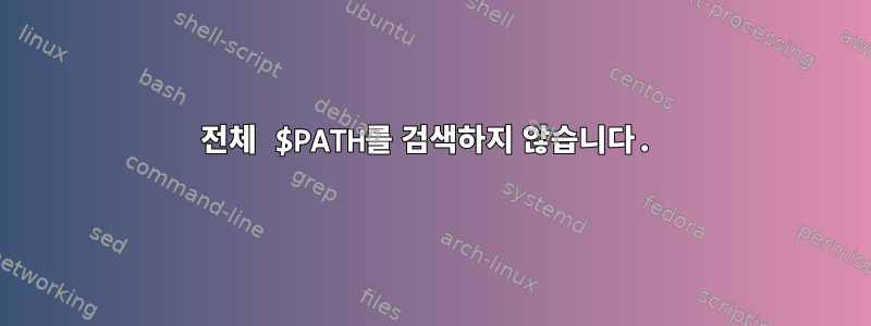 전체 $PATH를 검색하지 않습니다.