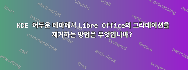 KDE 어두운 테마에서 Libre Office의 그라데이션을 제거하는 방법은 무엇입니까?