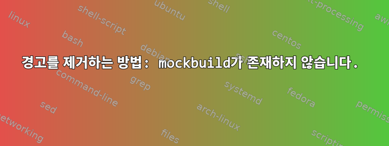 경고를 제거하는 방법: mockbuild가 존재하지 않습니다.