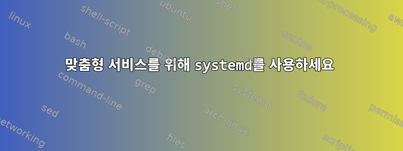 맞춤형 서비스를 위해 systemd를 사용하세요