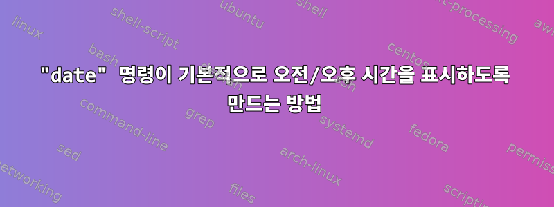 "date" 명령이 기본적으로 오전/오후 시간을 표시하도록 만드는 방법