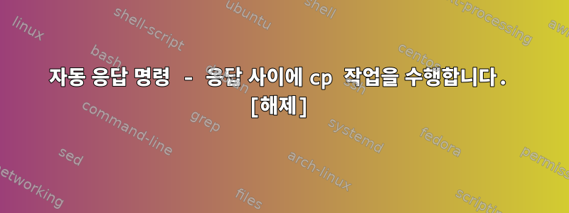 자동 응답 명령 - 응답 사이에 cp 작업을 수행합니다. [해제]