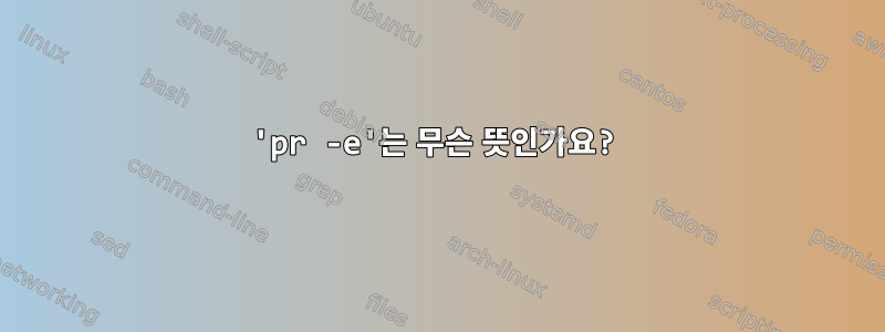 'pr -e'는 무슨 뜻인가요?