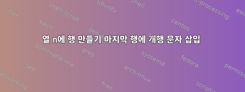 열 n에 행 만들기 마지막 행에 개행 문자 삽입