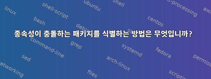 종속성이 충돌하는 패키지를 식별하는 방법은 무엇입니까?