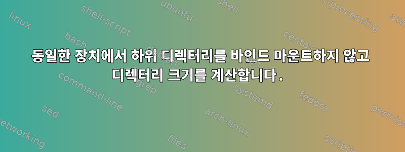 동일한 장치에서 하위 디렉터리를 바인드 마운트하지 않고 디렉터리 크기를 계산합니다.