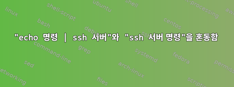 "echo 명령 | ssh 서버"와 "ssh 서버 명령"을 혼동함