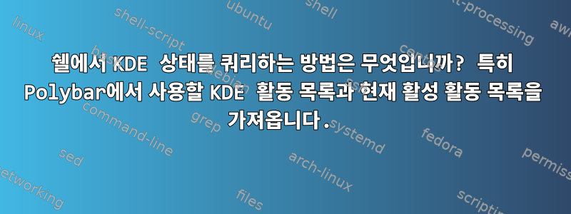 쉘에서 KDE 상태를 쿼리하는 방법은 무엇입니까? 특히 Polybar에서 사용할 KDE 활동 목록과 현재 활성 활동 목록을 가져옵니다.