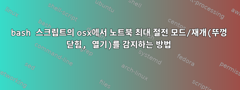 bash 스크립트의 osx에서 노트북 최대 절전 모드/재개(뚜껑 닫힘, 열기)를 감지하는 방법