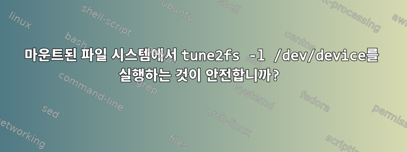 마운트된 파일 시스템에서 tune2fs -l /dev/device를 실행하는 것이 안전합니까?