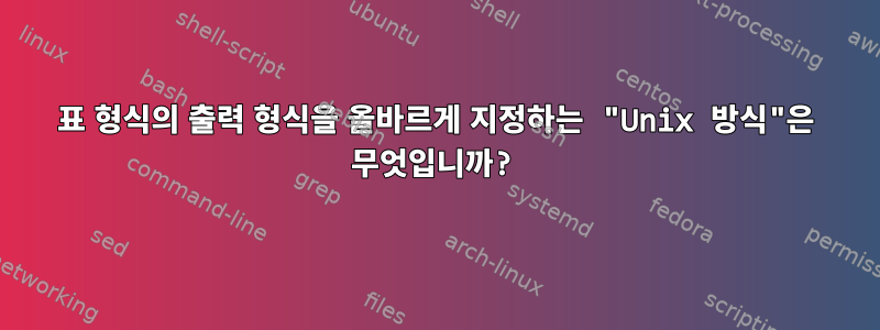 표 형식의 출력 형식을 올바르게 지정하는 "Unix 방식"은 무엇입니까?