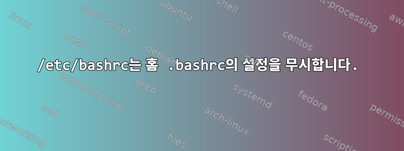 /etc/bashrc는 홈 .bashrc의 설정을 무시합니다.