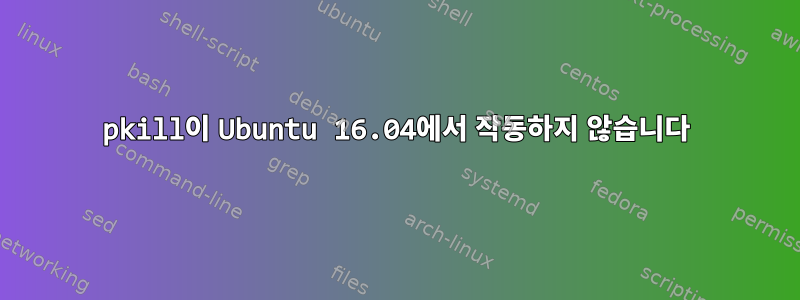 pkill이 Ubuntu 16.04에서 작동하지 않습니다