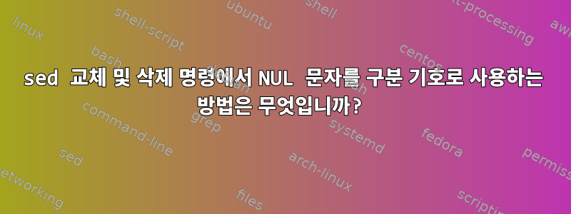 sed 교체 및 삭제 명령에서 NUL 문자를 구분 기호로 사용하는 방법은 무엇입니까?