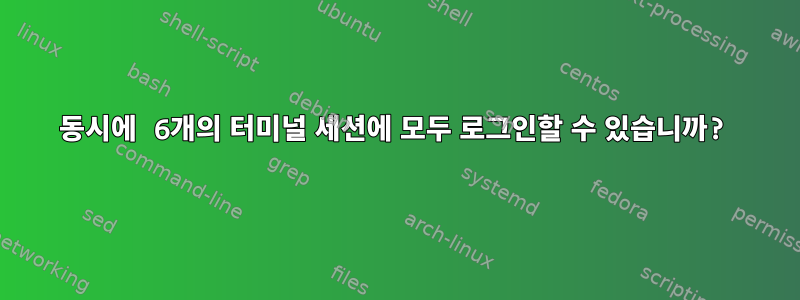 동시에 6개의 터미널 세션에 모두 로그인할 수 있습니까?