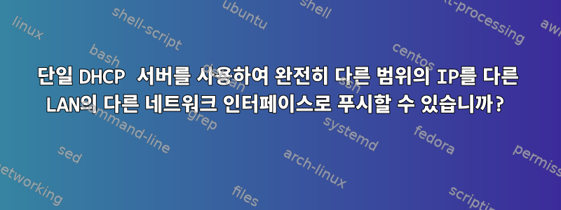 단일 DHCP 서버를 사용하여 완전히 다른 범위의 IP를 다른 LAN의 다른 네트워크 인터페이스로 푸시할 수 있습니까?