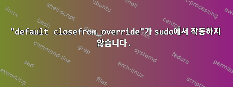 "default closefrom_override"가 sudo에서 작동하지 않습니다.