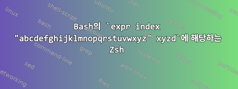 Bash의 `expr index "abcdefghijklmnopqrstuvwxyz" xyzd`에 해당하는 Zsh