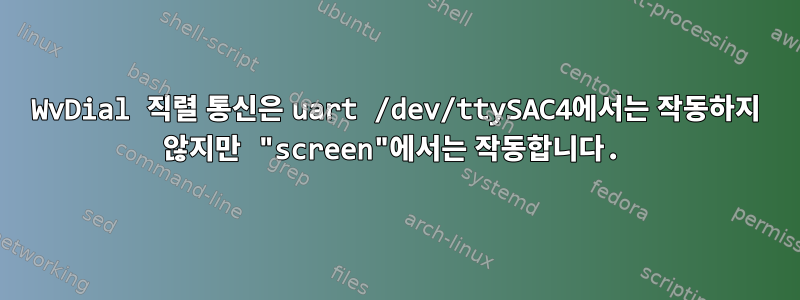 WvDial 직렬 통신은 uart /dev/ttySAC4에서는 작동하지 않지만 "screen"에서는 작동합니다.