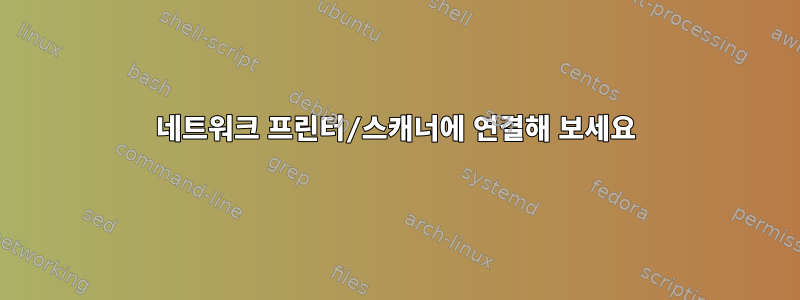 네트워크 프린터/스캐너에 연결해 보세요