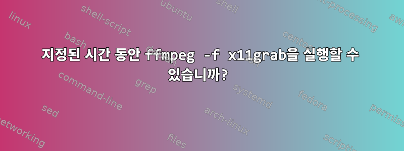 지정된 시간 동안 ffmpeg -f x11grab을 실행할 수 있습니까?