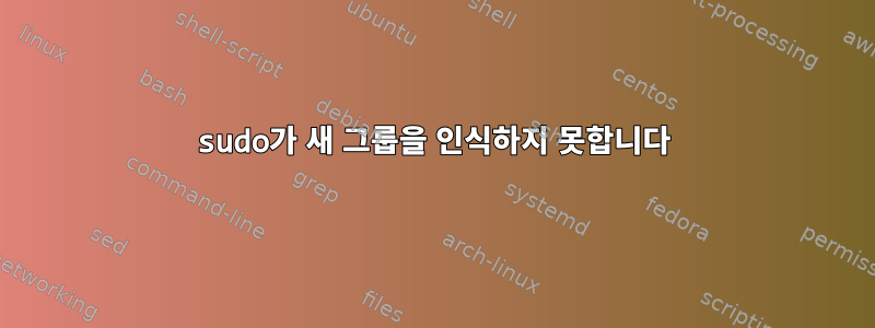 sudo가 새 그룹을 인식하지 못합니다